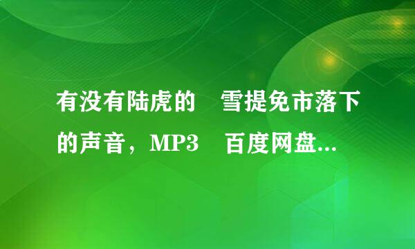 有没有陆虎的 雪提免市落下的声音，MP3 百度网盘链接呢？