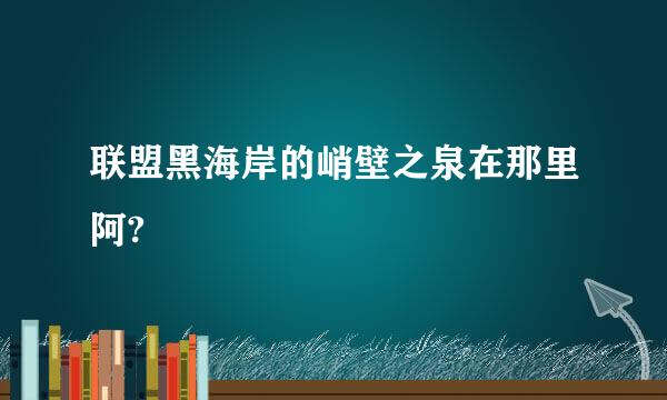 联盟黑海岸的峭壁之泉在那里阿?