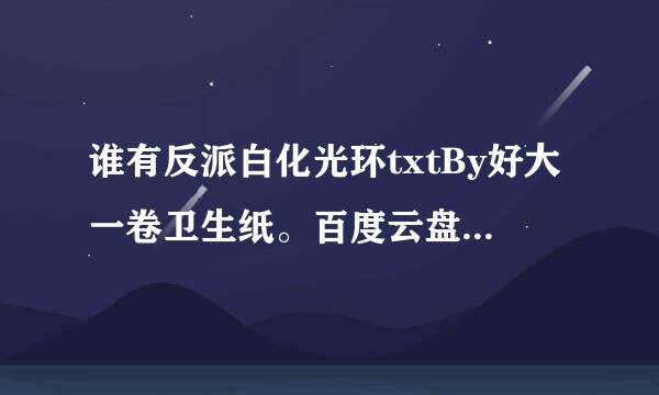 谁有反派白化光环txtBy好大一卷卫生纸。百度云盘形式的。