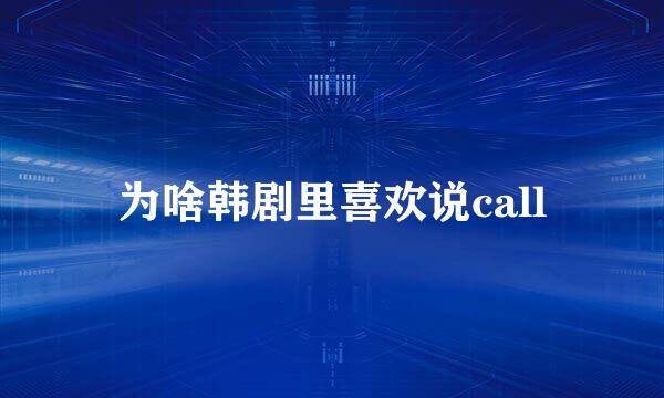 为啥韩剧里喜欢说call