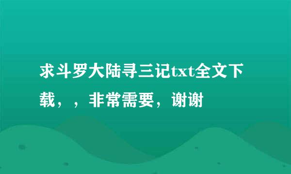 求斗罗大陆寻三记txt全文下载，，非常需要，谢谢