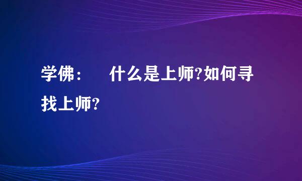 学佛： 什么是上师?如何寻找上师?