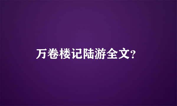 万卷楼记陆游全文？