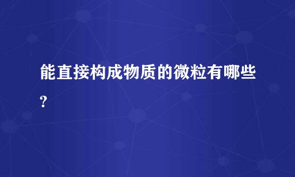 能直接构成物质的微粒有哪些?