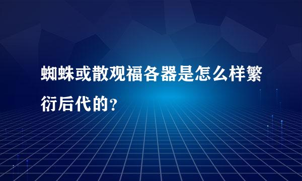 蜘蛛或散观福各器是怎么样繁衍后代的？