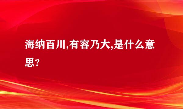 海纳百川,有容乃大,是什么意思?