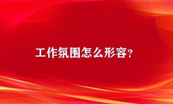 工作氛围怎么形容？