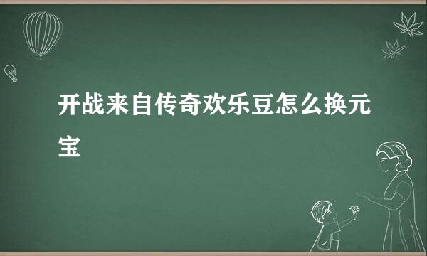 开战来自传奇欢乐豆怎么换元宝