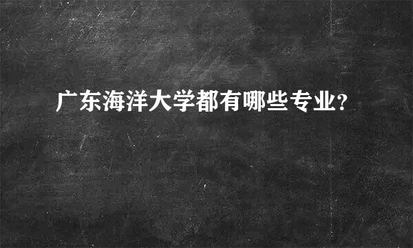 广东海洋大学都有哪些专业？