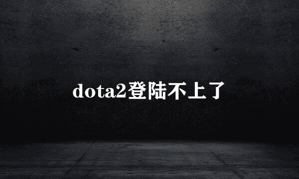 dota2登陆不上了