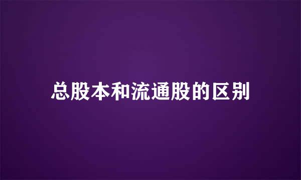 总股本和流通股的区别