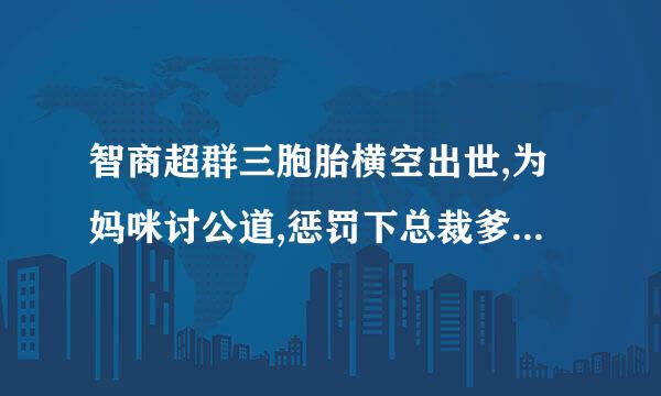 智商超群三胞胎横空出世,为妈咪讨公道,惩罚下总裁爹地,先转走它十个亿。是哪本小说