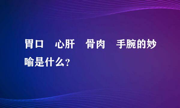 胃口 心肝 骨肉 手腕的妙喻是什么？