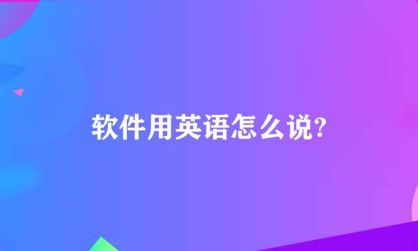 软件用英语怎么说?