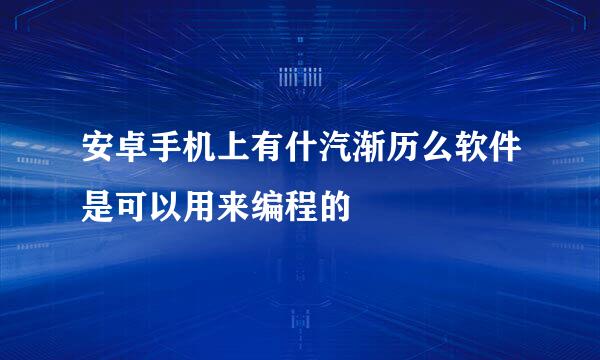 安卓手机上有什汽渐历么软件是可以用来编程的