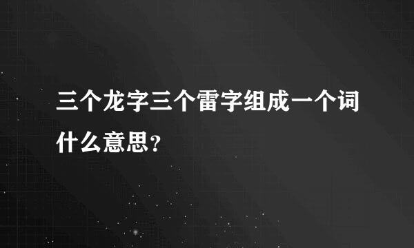 三个龙字三个雷字组成一个词什么意思？