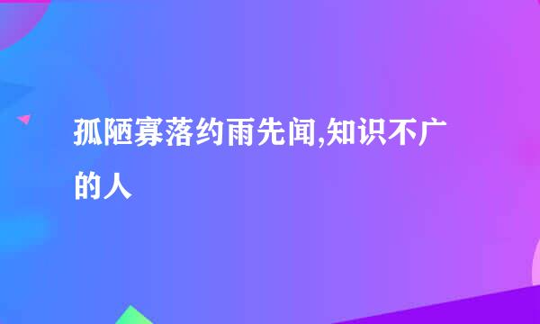 孤陋寡落约雨先闻,知识不广的人