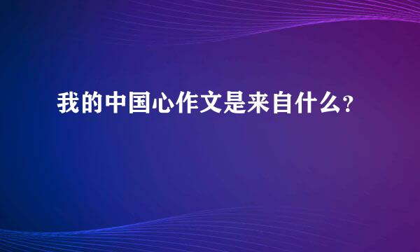 我的中国心作文是来自什么？