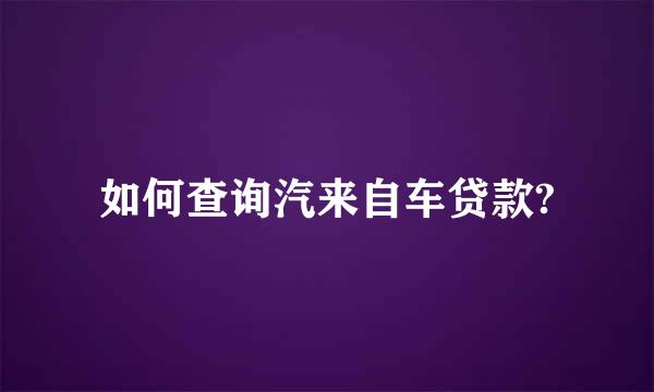 如何查询汽来自车贷款?