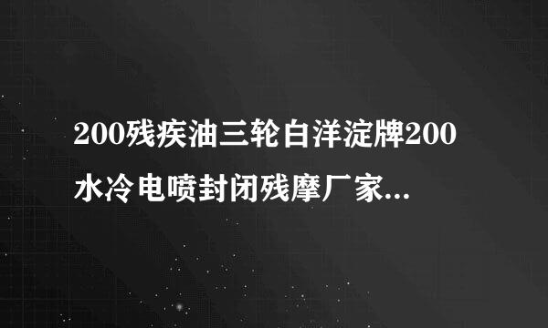 200残疾油三轮白洋淀牌200水冷电喷封闭残摩厂家有直销吗？