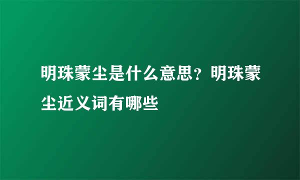 明珠蒙尘是什么意思？明珠蒙尘近义词有哪些