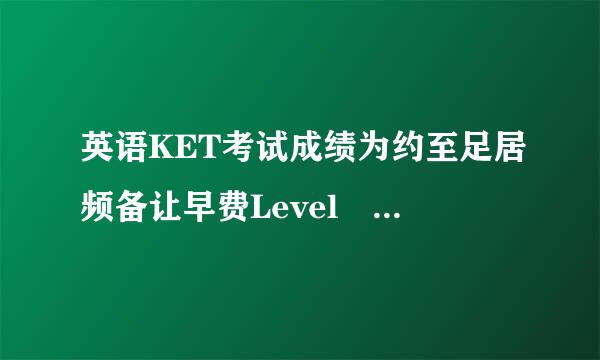 英语KET考试成绩为约至足居频备让早费Level A1是什么意思，是通过了吗？