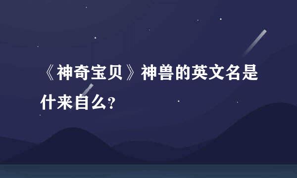 《神奇宝贝》神兽的英文名是什来自么？