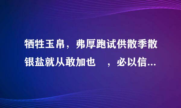 牺牲玉帛，弗厚跑试供散季散银盐就从敢加也 ，必以信什么意思