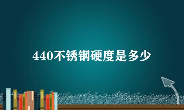 440不锈钢硬度是多少