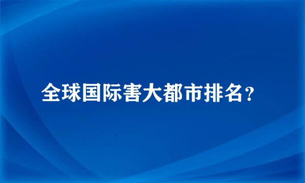 全球国际害大都市排名？