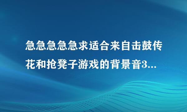 急急急急急求适合来自击鼓传花和抢凳子游戏的背景音360问答乐名字。，