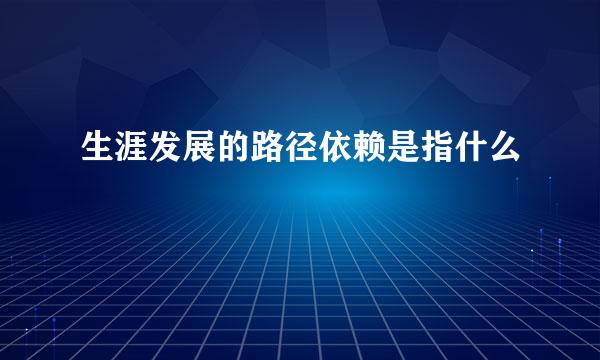 生涯发展的路径依赖是指什么