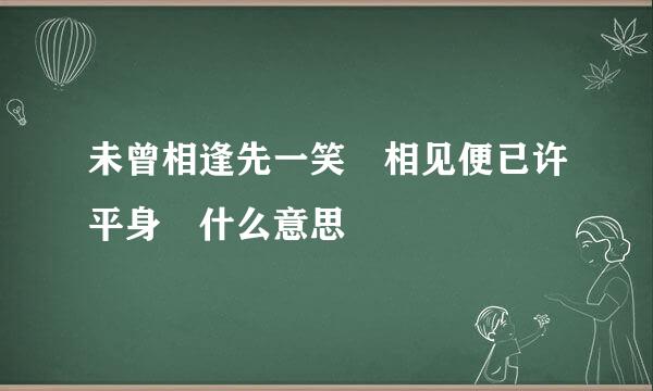 未曾相逢先一笑 相见便已许平身 什么意思