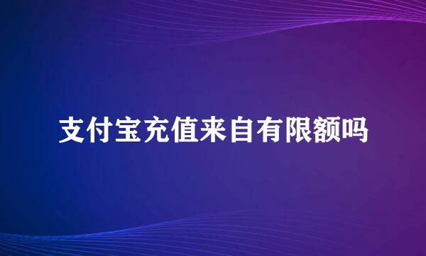 支付宝充值来自有限额吗