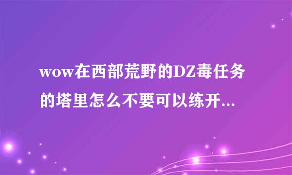 wow在西部荒野的DZ毒任务的塔里怎么不要可以练开锁技能？