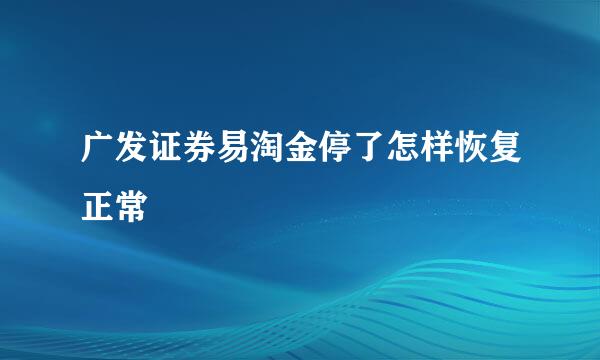 广发证券易淘金停了怎样恢复正常