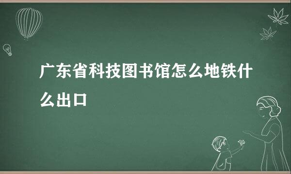 广东省科技图书馆怎么地铁什么出口