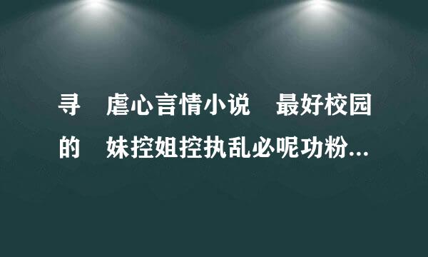 寻 虐心言情小说 最好校园的 妹控姐控执乱必呢功粉设攻也可以