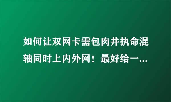 如何让双网卡需包肉井执命混轴同时上内外网！最好给一个批处理！或者详细步骤！谢绝复制答题！联系方法22183脚2796