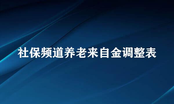 社保频道养老来自金调整表