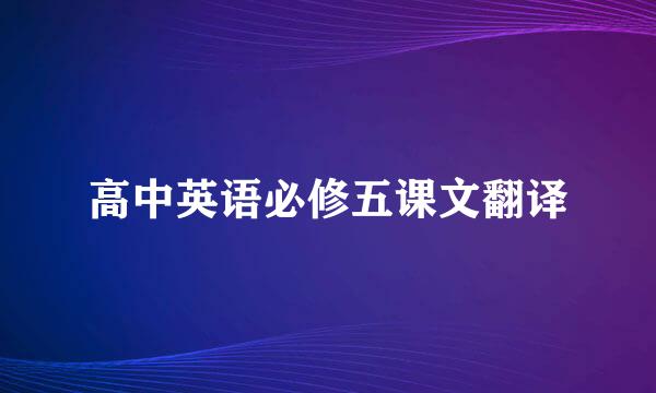 高中英语必修五课文翻译