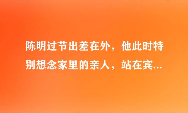 陈明过节出差在外，他此时特别想念家里的亲人，站在宾馆窗前，想到这样一句诗:( )，( ) 急急急!!!