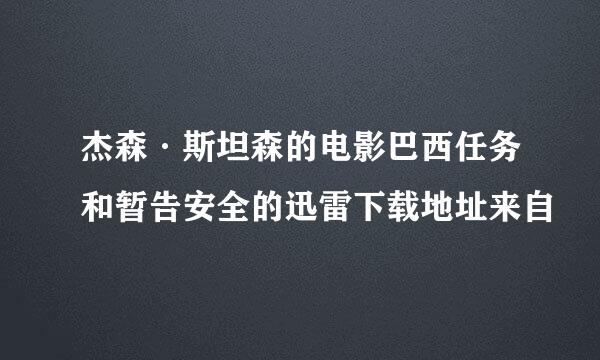 杰森·斯坦森的电影巴西任务和暂告安全的迅雷下载地址来自