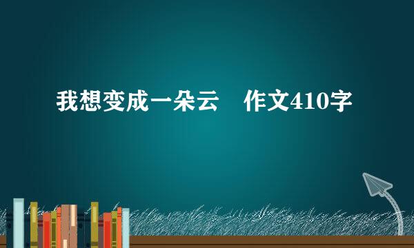 我想变成一朵云 作文410字