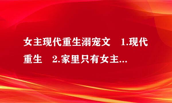 女主现代重生溺宠文 1.现代重生 2.家里只有女主一个女孩 3.有很多妹控