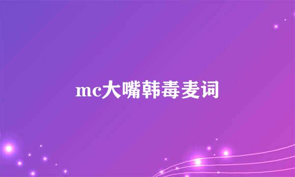 mc大嘴韩毒麦词