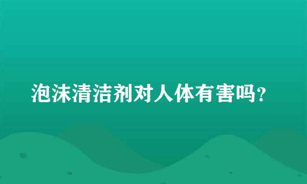 泡沫清洁剂对人体有害吗？