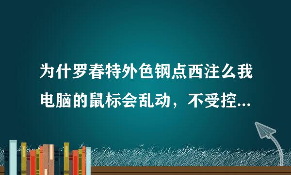 为什罗春特外色钢点西注么我电脑的鼠标会乱动，不受控制??谢谢!