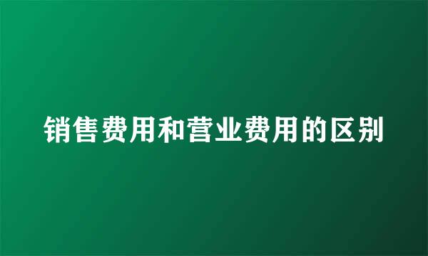 销售费用和营业费用的区别