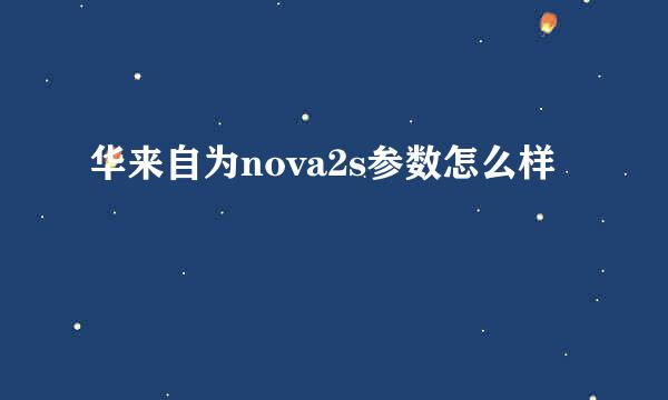 华来自为nova2s参数怎么样